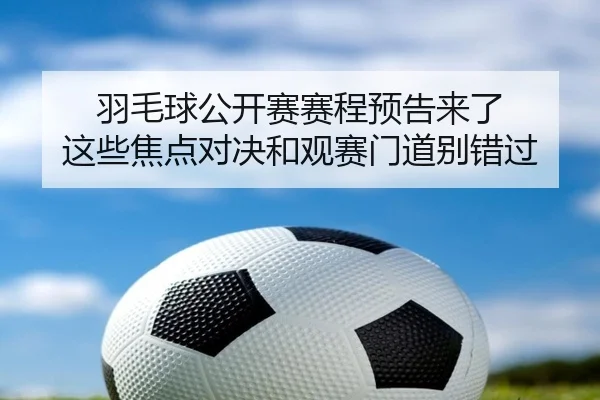 羽毛球公开赛赛程预告来了 这些焦点对决和观赛门道别错过